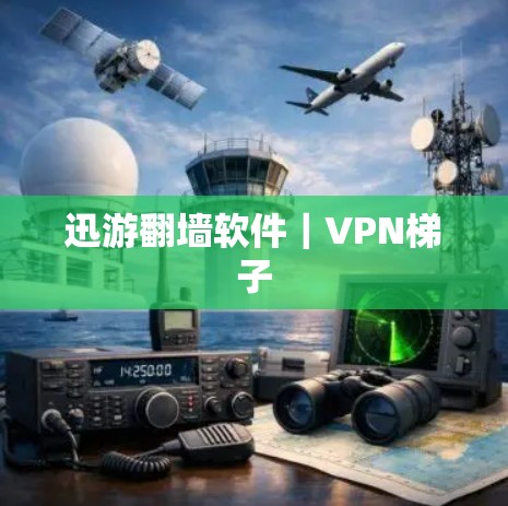 迅游翻墙软件｜VPN梯子