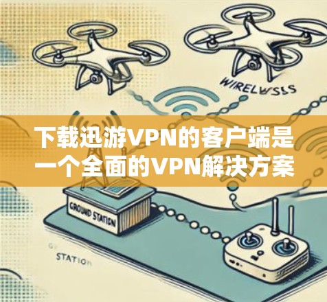 下载迅游VPN的客户端是一个全面的VPN解决方案，旨在提供 secure and convenient access to the internet.下载过程需要遵循以下步骤，以确保安全和舒适