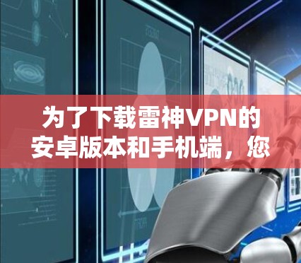 为了下载雷神VPN的安卓版本和手机端，您可以按照以下步骤操作