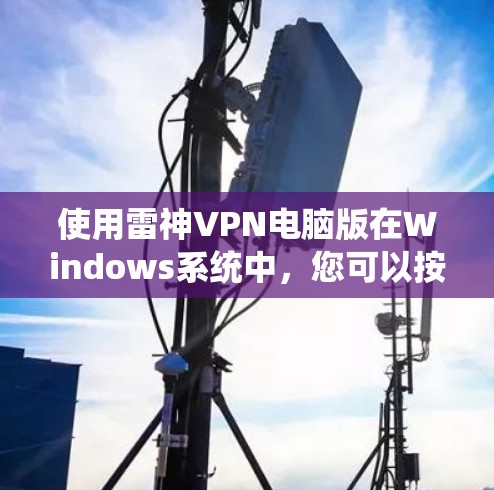 使用雷神VPN电脑版在Windows系统中，您可以按照以下步骤进行