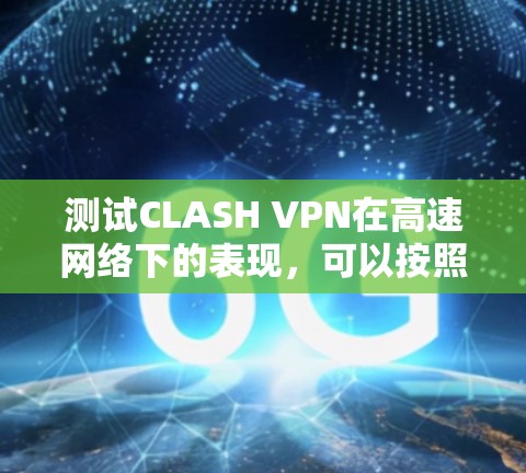 测试CLASH VPN在高速网络下的表现，可以按照以下步骤进行