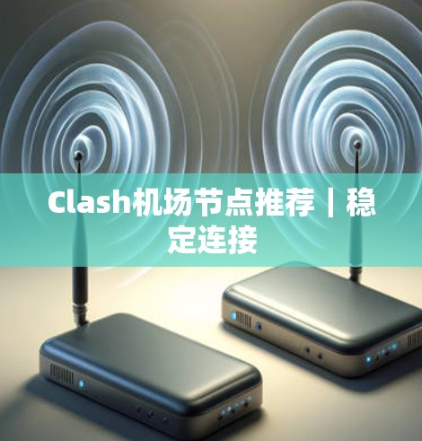 Clash机场节点推荐｜稳定连接