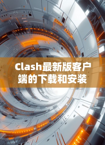 Clash最新版客户端的下载和安装步骤如下