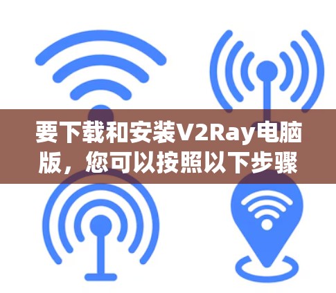 要下载和安装V2Ray电脑版，您可以按照以下步骤进行