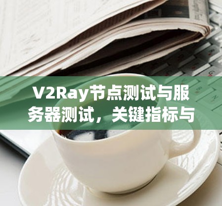 V2Ray节点测试与服务器测试，关键指标与挑战