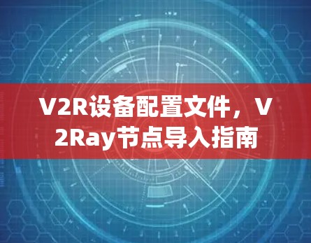 V2R设备配置文件，V2Ray节点导入指南
