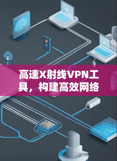 高速X射线VPN工具，构建高效网络的未来