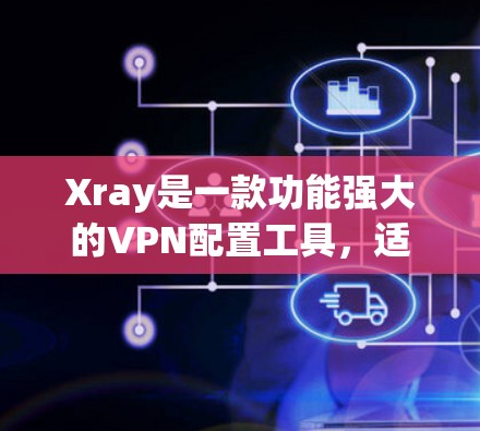 Xray是一款功能强大的VPN配置工具，适合对网络安全有更高要求的用户。以下是对XrayVPN配置的详细指南，帮助您轻松掌握配置技巧
