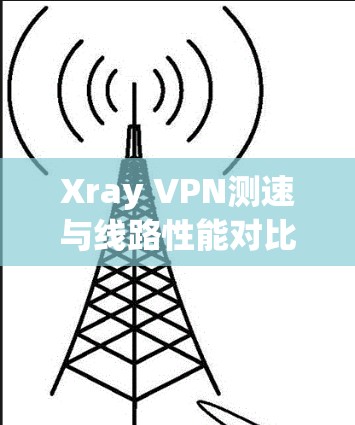 Xray VPN测速与线路性能对比研究