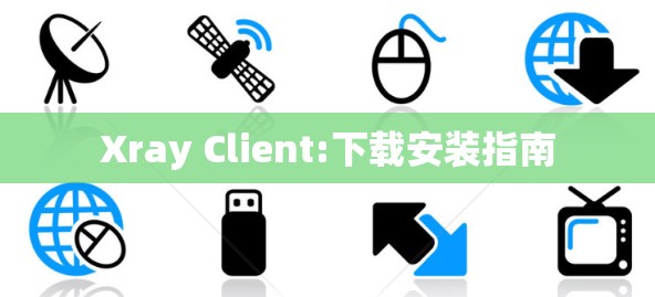 Xray Client:下载安装指南