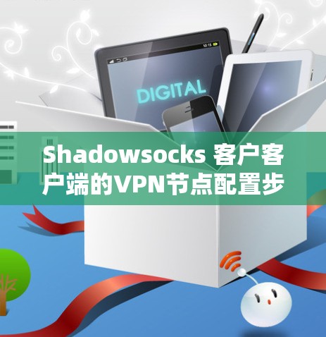 Shadowsocks 客户客户端的VPN节点配置步骤如下