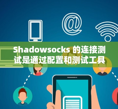 Shadowsocks 的连接测试是通过配置和测试工具来实现的。以下是一些步骤和方法