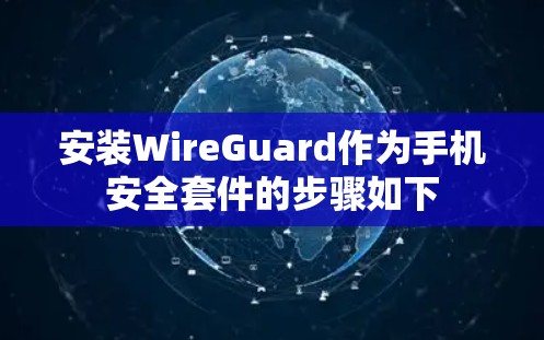 安装WireGuard作为手机安全套件的步骤如下