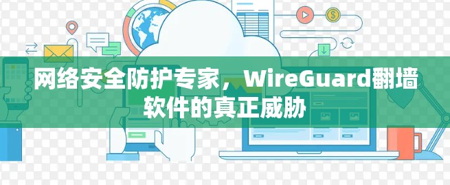网络安全防护专家，WireGuard翻墙软件的真正威胁
