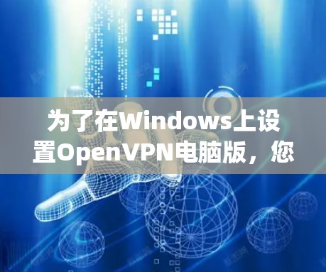 为了在Windows上设置OpenVPN电脑版，您可以按照以下步骤进行操作