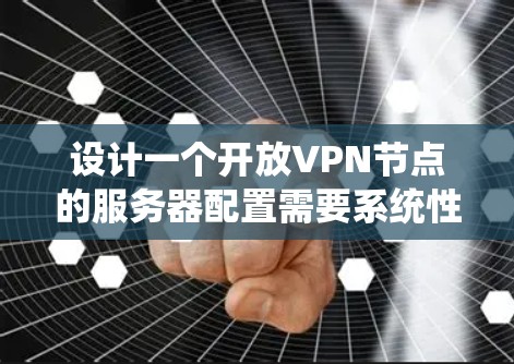 设计一个开放VPN节点的服务器配置需要系统性地从基础开始，逐步增加功能，确保安全性和用户体验。以下是详细的配置步骤