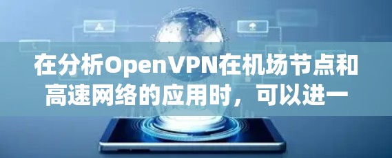在分析OpenVPN在机场节点和高速网络的应用时，可以进一步深入探讨以下方面，以全面理解这一技术在实际中的应用情况