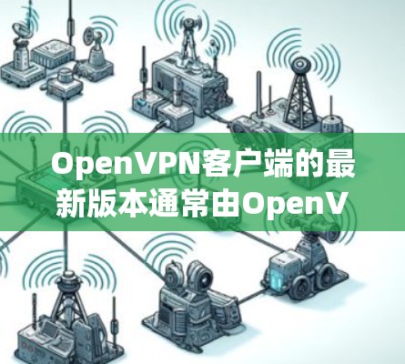 OpenVPN客户端的最新版本通常由OpenVPN公司发布，用户可以通过其官方网站或相关平台访问最新信息。以下是基于最新的更新情况总结