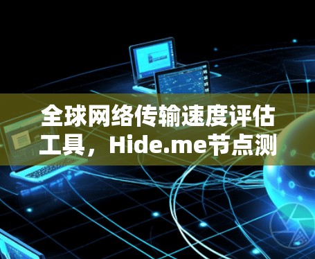 全球网络传输速度评估工具，Hide.me节点测速报告