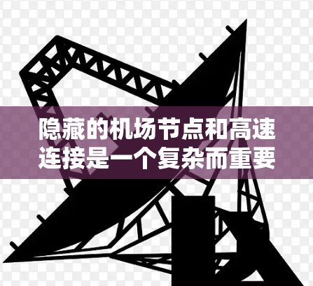 隐藏的机场节点和高速连接是一个复杂而重要的概念，它们在城市交通网络中发挥着关键作用。以下是对此问题的详细分析和总结