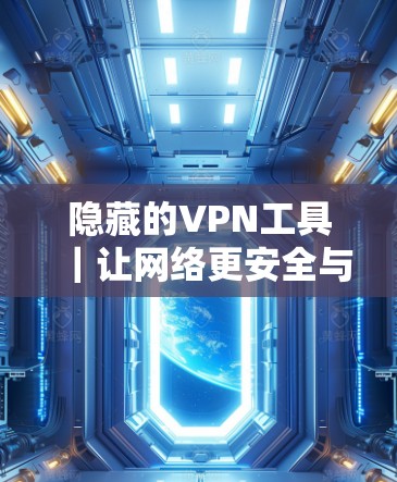 隐藏的VPN工具｜让网络更安全与自由