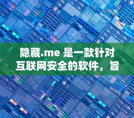 隐藏.me 是一款针对互联网安全的软件，旨在绕过互联网防火墙，允许用户访问外部网站。它通过缓存访问和扩展访问功能，满足了用户在访问外部网站时防火墙限制的问题