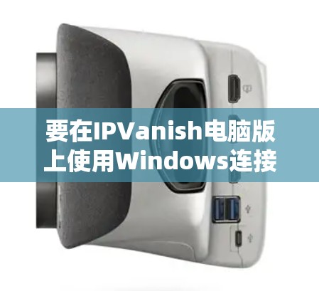 要在IPVanish电脑版上使用Windows连接，您可以按照以下步骤操作