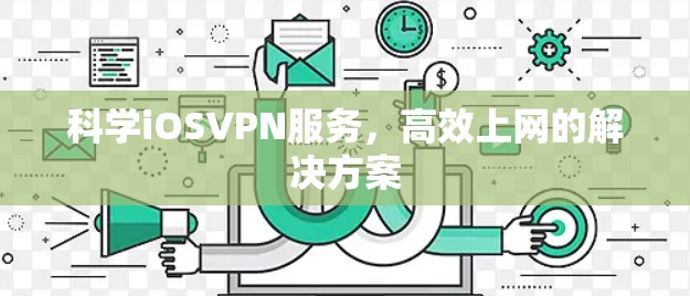 科学iOSVPN服务，高效上网的解决方案