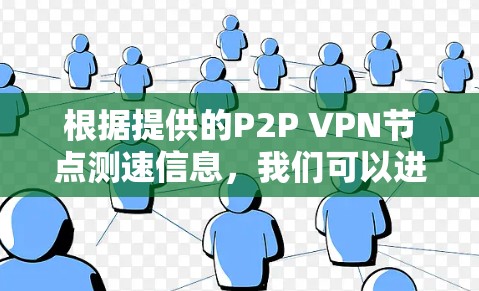 根据提供的P2P VPN节点测速信息，我们可以进行以下详细分析