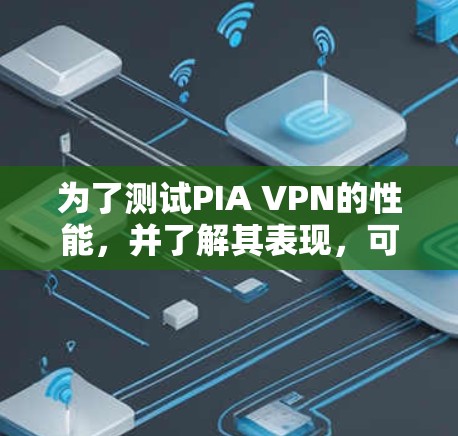 为了测试PIA VPN的性能，并了解其表现，可以按照以下步骤进行操作