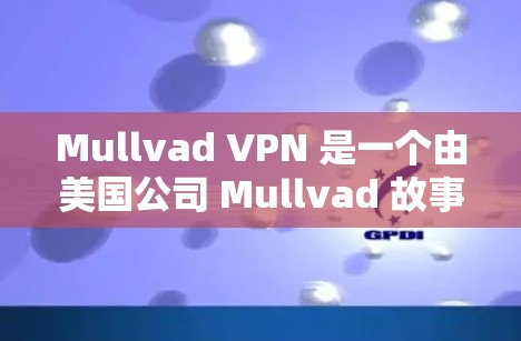 Mullvad VPN 是一个由美国公司 Mullvad 故事公司开发的匿名VPN软件，旨在提供安全的网络连接。以下是一些关于 Mullvad VPN 的信息和下载指南