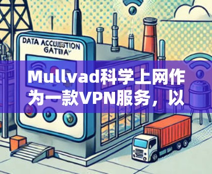 Mullvad科学上网作为一款VPN服务，以其安全性和友好界面受到用户的好评。以下是对用户体验的总结