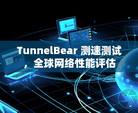 TunnelBear 测速测试，全球网络性能评估