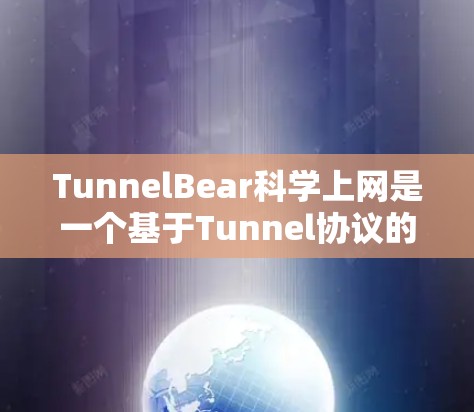 TunnelBear科学上网是一个基于Tunnel协议的开源网络访问工具，旨在为科学计算和网络访问提供可靠的安全访问通道。以下是其主要功能和使用场景的详细说明