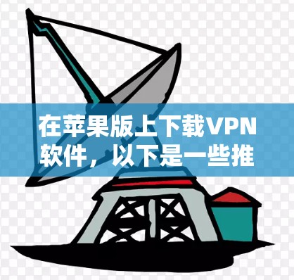 在苹果版上下载VPN软件，以下是一些推荐的选择