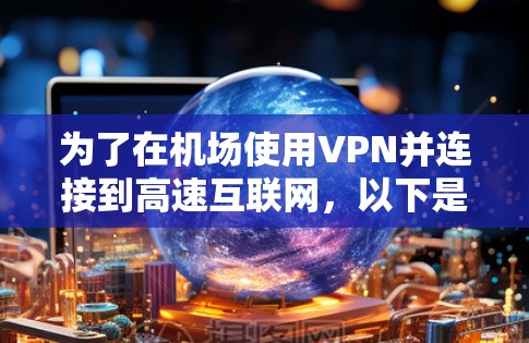 为了在机场使用VPN并连接到高速互联网，以下是一步步的建议
