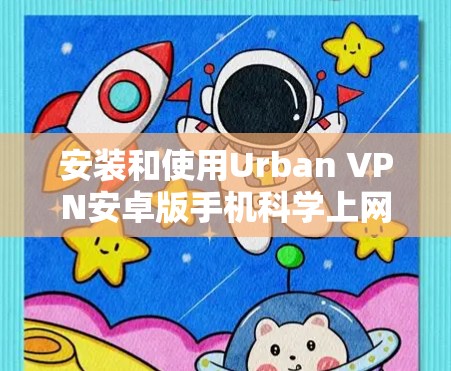 安装和使用Urban VPN安卓版手机科学上网步骤如下