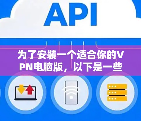 为了安装一个适合你的VPN电脑版，以下是一些步骤和建议