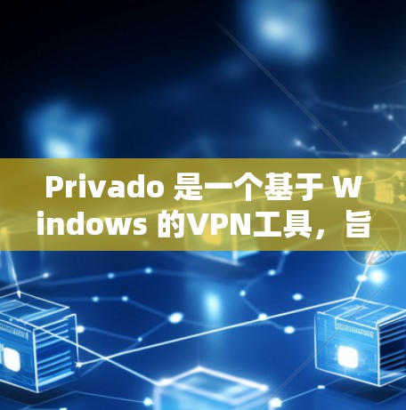Privado 是一个基于 Windows 的VPN工具，旨在提供安全、可靠和高效的网络连接。以下是对Privado 的详细分析和使用指南