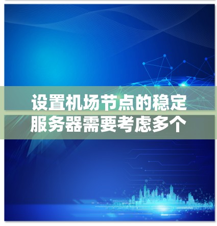 设置机场节点的稳定服务器需要考虑多个因素，包括安全性、性能、容灾设计和云服务的兼容性。以下是一些步骤和建议，帮助你建立一个稳定的服务器环境