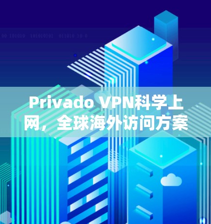 Privado VPN科学上网，全球海外访问方案