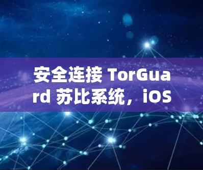 安全连接 TorGuard 苏比系统，iOS 设备的最佳实践指南