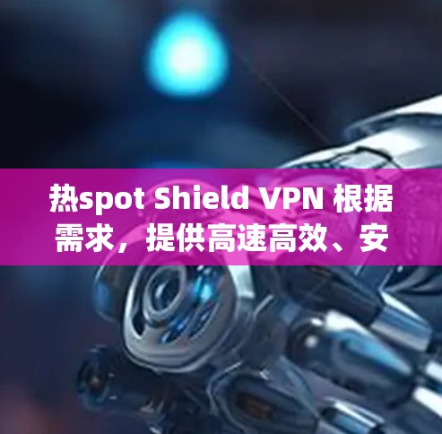热spot Shield VPN 根据需求，提供高速高效、安全的VPN解决方案