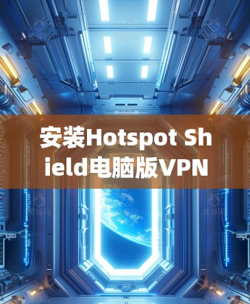 安装Hotspot Shield电脑版VPN软件的步骤如下