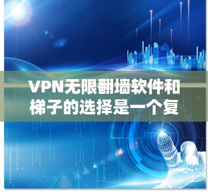 VPN无限翻墙软件和梯子的选择是一个复杂的问题，需要综合考虑多个因素。以下是一个结构化的推荐列表，以及相应的注意事项