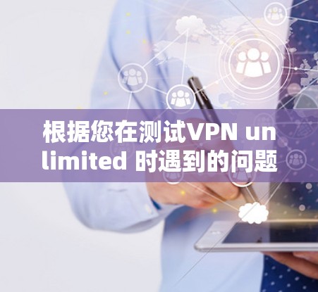 根据您在测试VPN unlimited 时遇到的问题，以下是逐步解决方案