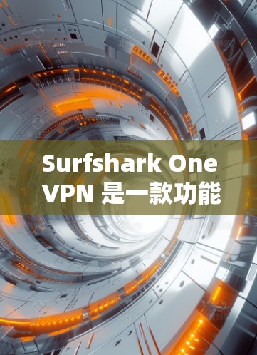 Surfshark One VPN 是一款功能强大的高速VPN工具，适合需要高速度和安全的用户。以下是下载并使用 Surfshark One VPN 的步骤