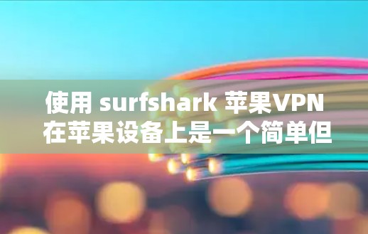 使用 surfshark 苹果VPN 在苹果设备上是一个简单但有效的步骤，以下是详细的指南