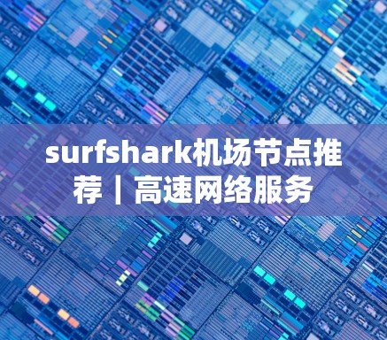 surfshark机场节点推荐｜高速网络服务