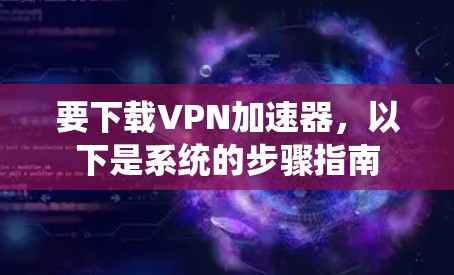 要下载VPN加速器，以下是系统的步骤指南